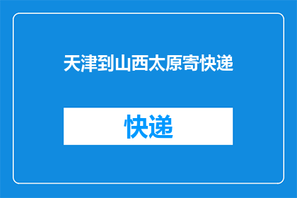 天津到山西太原寄快递(天津至山西太原快递服务是否便捷？)