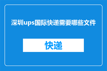 深圳ups国际快递需要哪些文件(深圳ups国际快递需要哪些文件？)