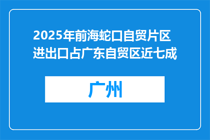 2025年前海蛇口自贸片区进出口占广东自贸区近七成