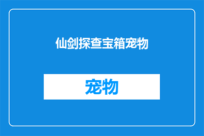 仙剑探查宝箱宠物(仙剑探查宝箱宠物：你准备好迎接神秘宝藏了吗？)