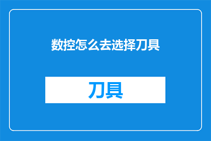 数控怎么去选择刀具(如何为数控加工选择合适的刀具？)