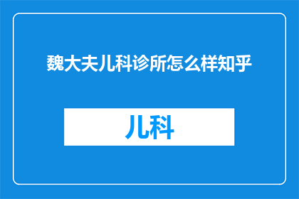 魏大夫儿科诊所怎么样知乎(魏大夫儿科诊所在知乎上的评价如何？)