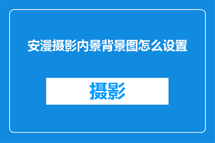 安漫摄影内景背景图怎么设置(如何为安漫摄影内景背景图进行专业设置？)