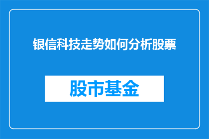 银信科技走势如何分析股票(如何分析银信科技的股票走势？)