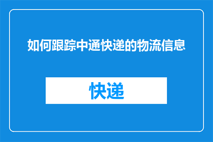 如何跟踪中通快递的物流信息(如何有效地追踪中通快递的物流动态？)
