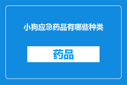 小狗应急药品有哪些种类(小狗在紧急情况下需要哪些种类的应急药品？)