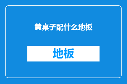黄桌子配什么地板(如何搭配黄桌子与地板？)