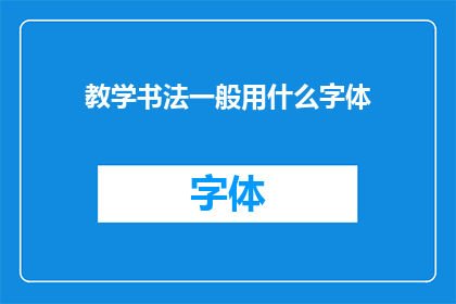 教学书法一般用什么字体(教学书法时，通常使用哪种字体？)