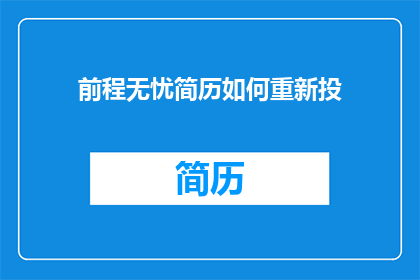 前程无忧简历如何重新投(如何重新投递前程无忧的简历以获得更多机会？)