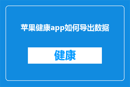 苹果健康app如何导出数据(如何将苹果健康app中的数据导出？)