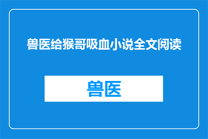 兽医给猴哥吸血小说全文阅读(猴哥吸血：兽医的奇幻冒险是否可提供全文阅读？)
