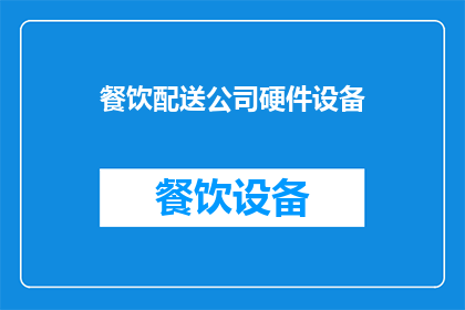 餐饮配送公司硬件设备(餐饮配送公司如何配置其硬件设备以优化服务效率？)