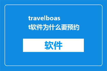 travelboast软件为什么要预约(为什么在旅行时需要预约travelboast软件？)