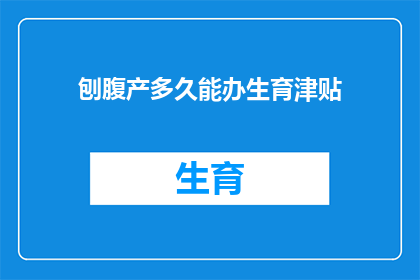 刨腹产多久能办生育津贴(刨腹产后多久可以申请生育津贴？)