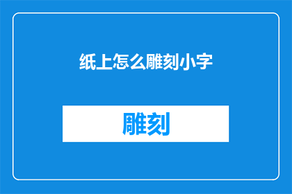 纸上怎么雕刻小字(如何将纸上的图案转化为精细的文字雕刻？)