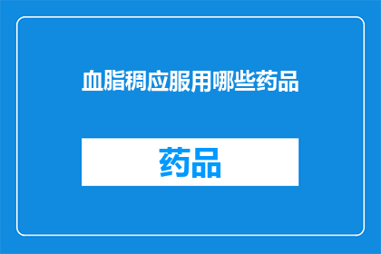 血脂稠应服用哪些药品(血脂异常患者应如何选择合适的药物来治疗？)