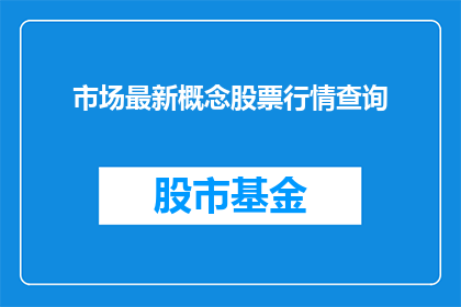 市场最新概念股票行情查询(您是否在寻找最新的市场概念股票行情查询工具？)