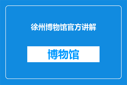 徐州博物馆官方讲解(徐州博物馆的官方讲解是否能够提供更深入的历史解读？)
