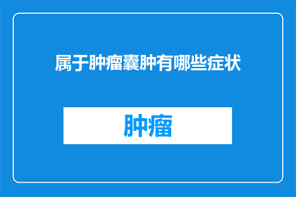 属于肿瘤囊肿有哪些症状(肿瘤囊肿的常见症状有哪些？)