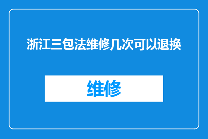 浙江三包法维修几次可以退换(浙江三包法维修服务：消费者可以退换几次？)