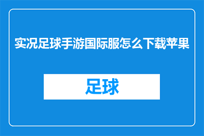 实况足球手游国际服怎么下载苹果(如何下载实况足球手游国际版，以在苹果设备上体验游戏？)