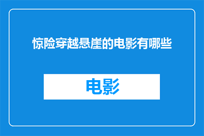 惊险穿越悬崖的电影有哪些(有哪些电影以惊险的悬崖穿越为题材？)