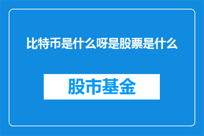 比特币是什么呀是股票是什么(比特币是什么？它与股票有何异同？)