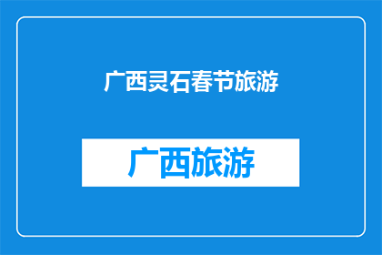 广西灵石春节旅游(广西灵石春节旅游的魅力何在？)
