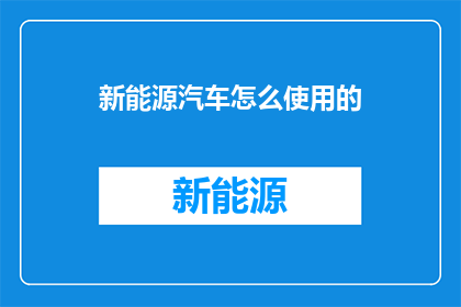新能源汽车怎么使用的(新能源汽车的正确使用方法是什么？)
