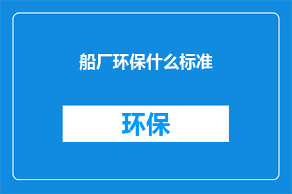 船厂环保什么标准(船厂环保标准是什么？)