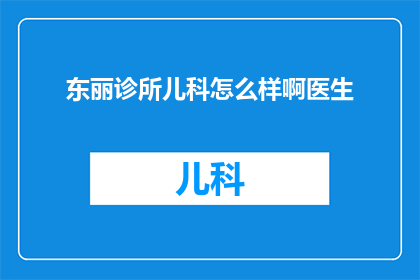 东丽诊所儿科怎么样啊医生(东丽诊所儿科的医疗质量如何？医生团队的专业水平怎样？)