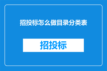 招投标怎么做目录分类表(如何制作一个详尽的招投标目录分类表？)