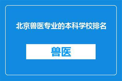 北京兽医专业的本科学校排名(北京地区兽医专业本科院校排名情况如何？)