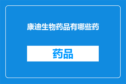 康迪生物药品有哪些药(康迪生物药品的多样性：探索其产品线中包含的药物种类)