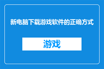 新电脑下载游戏软件的正确方式(如何正确下载新电脑的游戏软件？)