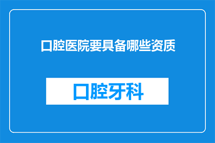口腔医院要具备哪些资质(口腔医院应具备哪些资质？)