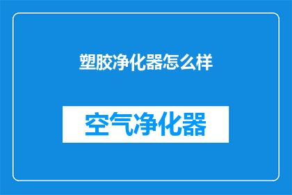 塑胶净化器怎么样(塑胶净化器的性能如何？是否值得投资？)
