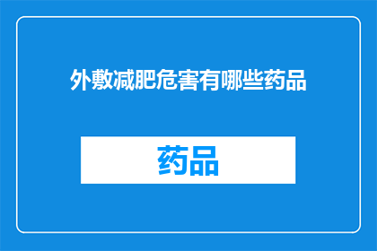 外敷减肥危害有哪些药品(探究外敷减肥药物的潜在危害：这些药品可能带来的副作用有哪些？)