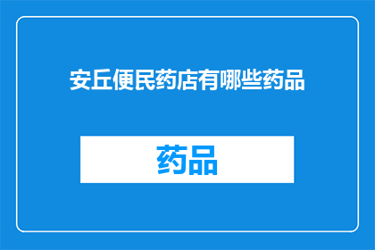 安丘便民药店有哪些药品(安丘市便民药店提供哪些药品？)
