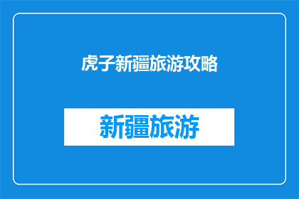 虎子新疆旅游攻略(新疆旅游攻略：虎子带你领略异域风情，你准备好踏上这场文化与自然的双重盛宴了吗？)