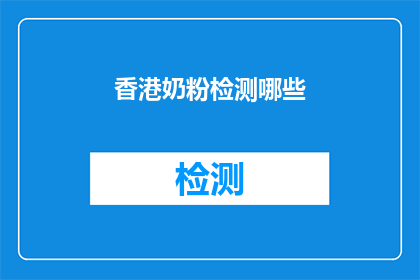 香港奶粉检测哪些(香港奶粉检测的全面指南：您需要了解的要点有哪些？)