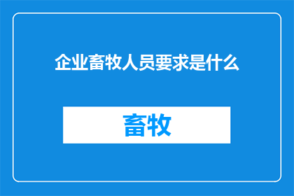 企业畜牧人员要求是什么(企业畜牧人员应具备哪些关键要求？)