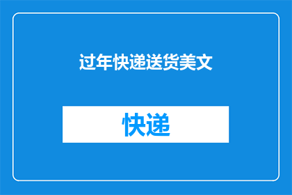 过年快递送货美文(过年期间，快递送货服务是否依旧高效？)