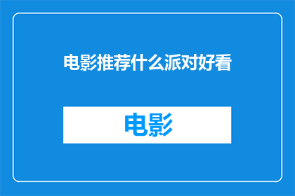电影推荐什么派对好看(推荐什么派对活动让你的聚会更加精彩？)