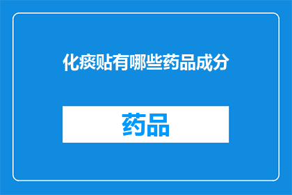 化痰贴有哪些药品成分(化痰贴的主要成分有哪些？)