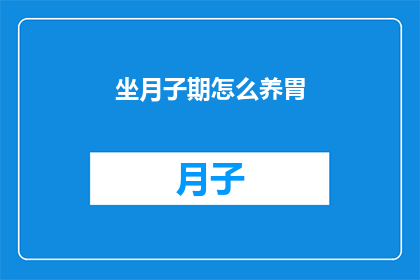 坐月子期怎么养胃(坐月子期间如何有效养护胃部？)