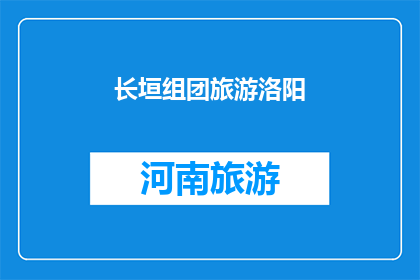 长垣组团旅游洛阳(长垣组团旅游洛阳，你期待的旅程是否已准备就绪？)