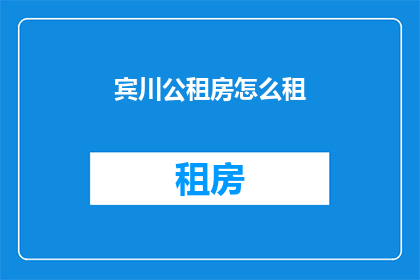 宾川公租房怎么租(如何租赁宾川的公租房？)