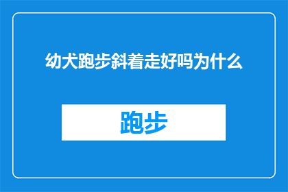 幼犬跑步斜着走好吗为什么(幼犬为何选择斜着跑步？探索其背后的科学与情感原因)