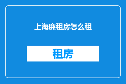 上海廉租房怎么租(上海廉租房租赁流程及注意事项详解)